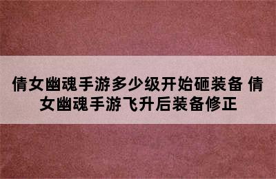 倩女幽魂手游多少级开始砸装备 倩女幽魂手游飞升后装备修正